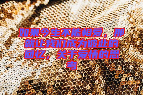 如果今生不能相愛，那就讓我們成為彼此的回憶，關(guān)于愛情的思考