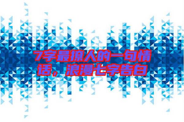 7字最撩人的一句情話，浪漫七字告白