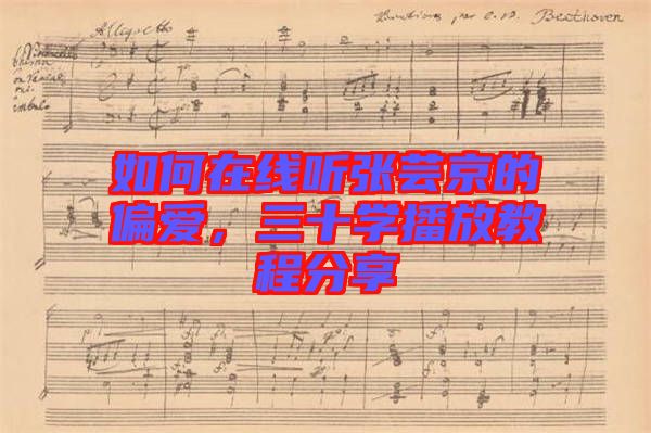 如何在線聽張蕓京的偏愛，三十學播放教程分享