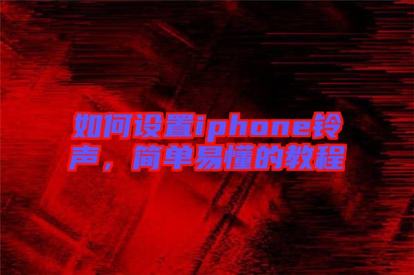 如何設(shè)置iphone鈴聲，簡(jiǎn)單易懂的教程