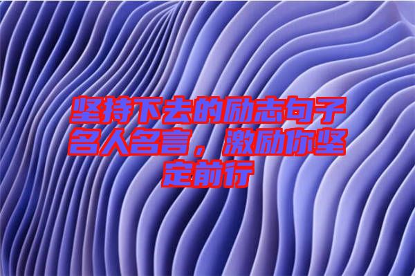 堅(jiān)持下去的勵志句子名人名言，激勵你堅(jiān)定前行