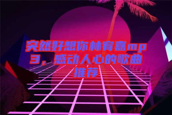 突然好想你林宥嘉mp3，感動人心的歌曲推薦