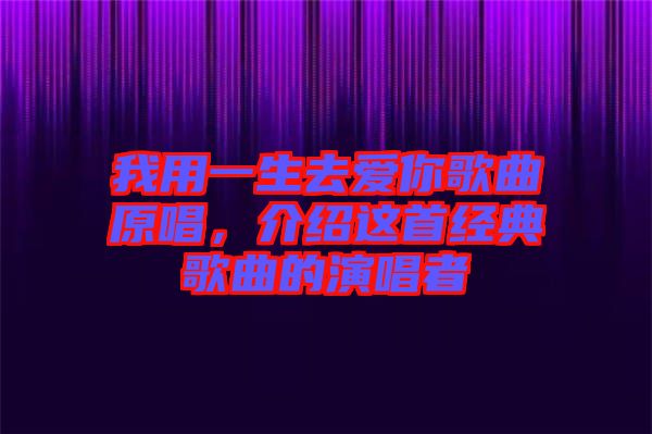 我用一生去愛你歌曲原唱，介紹這首經典歌曲的演唱者