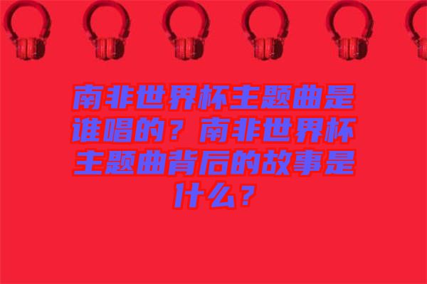 南非世界杯主題曲是誰(shuí)唱的？南非世界杯主題曲背后的故事是什么？