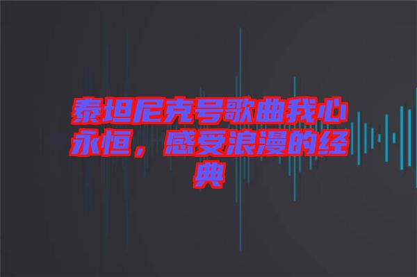 泰坦尼克號歌曲我心永恒，感受浪漫的經(jīng)典