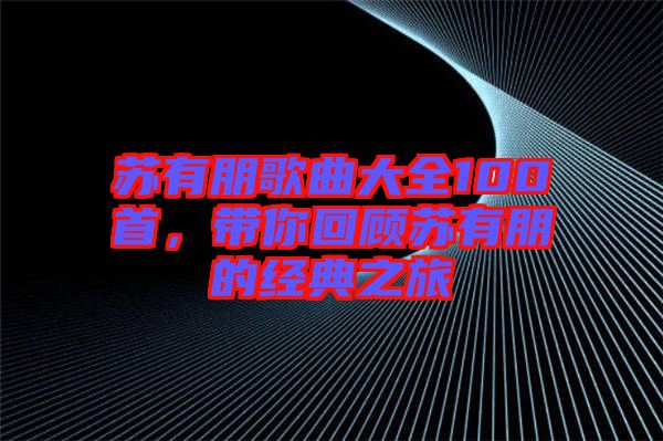 蘇有朋歌曲大全100首，帶你回顧蘇有朋的經典之旅