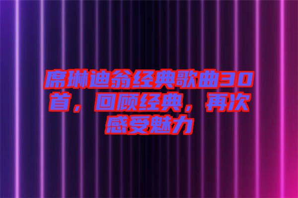 席琳迪翁經典歌曲30首，回顧經典，再次感受魅力