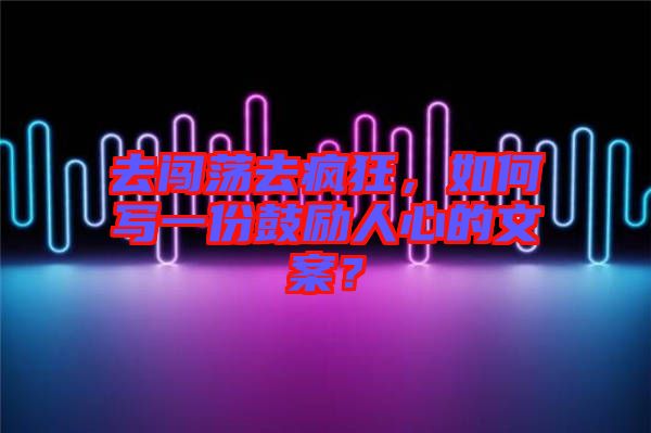 去闖蕩去瘋狂，如何寫一份鼓勵人心的文案？