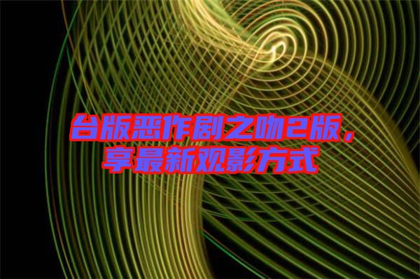 臺(tái)版惡作劇之吻2版，享最新觀影方式