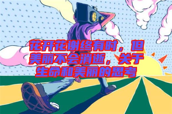 花開花謝終有時(shí)，但美麗不會消逝，關(guān)于生命和美麗的思考