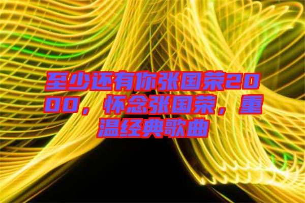 至少還有你張國(guó)榮2000，懷念張國(guó)榮，重溫經(jīng)典歌曲