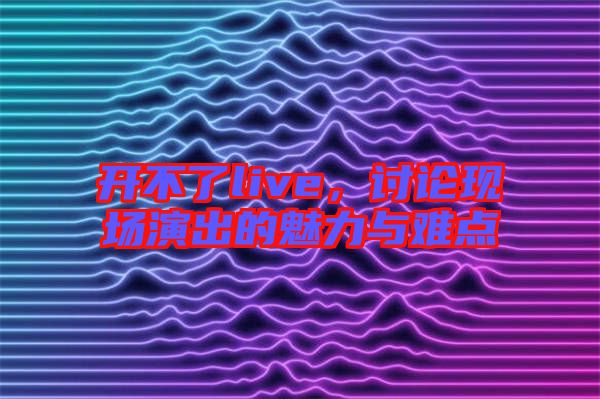 開不了live，討論現(xiàn)場(chǎng)演出的魅力與難點(diǎn)