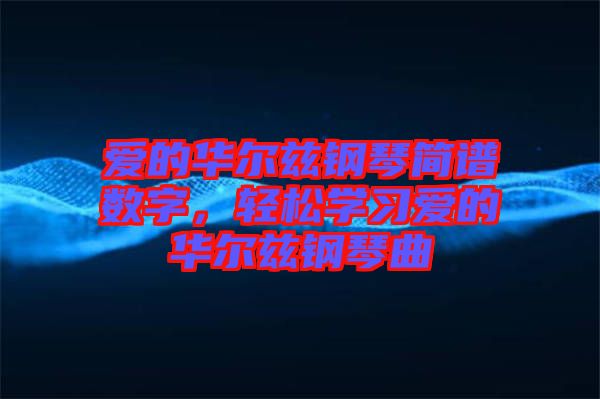 愛的華爾茲鋼琴簡譜數字，輕松學習愛的華爾茲鋼琴曲