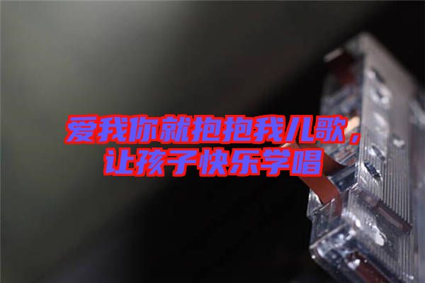 愛我你就抱抱我兒歌，讓孩子快樂學唱