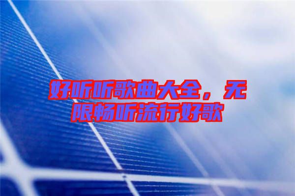 好聽聽歌曲大全，無限暢聽流行好歌