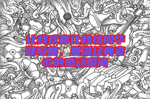 讓我歡喜讓我憂周華健歌曲，重溫經典老歌的感動瞬間