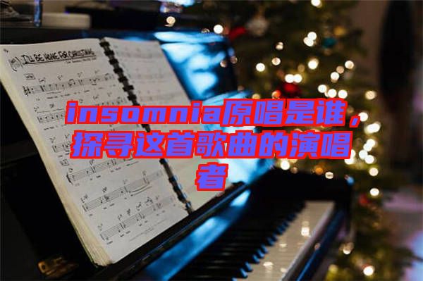 insomnia原唱是誰，探尋這首歌曲的演唱者