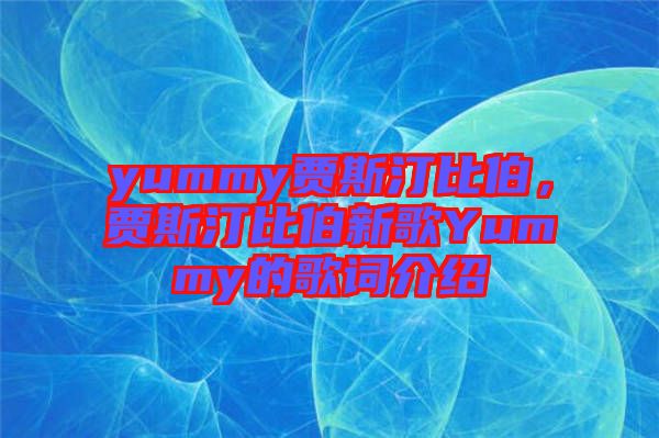 yummy賈斯汀比伯，賈斯汀比伯新歌Yummy的歌詞介紹
