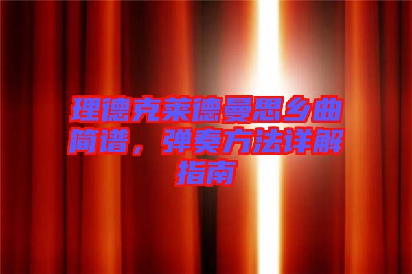 理德克萊德曼思鄉(xiāng)曲簡(jiǎn)譜，彈奏方法詳解指南