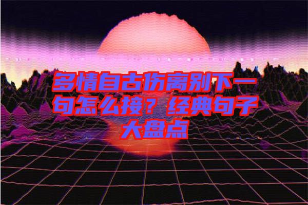 多情自古傷離別下一句怎么接？經典句子大盤點