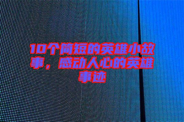 10個簡短的英雄小故事，感動人心的英雄事跡