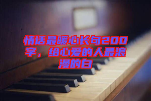 情話最暖心長句200字，給心愛的人最浪漫的白