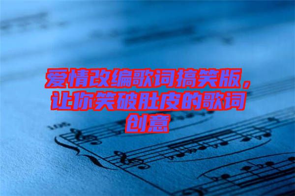 愛情改編歌詞搞笑版，讓你笑破肚皮的歌詞創(chuàng)意