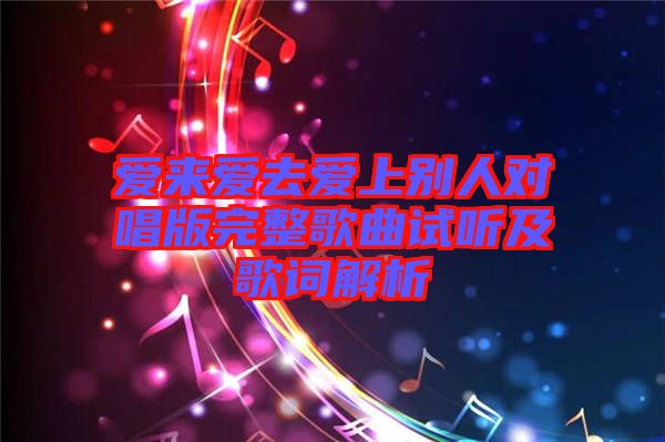 愛(ài)來(lái)愛(ài)去愛(ài)上別人對(duì)唱版完整歌曲試聽及歌詞解析