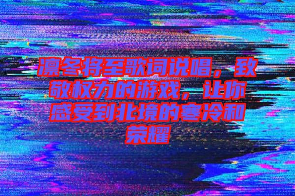 凜冬將至歌詞說唱，致敬權力的游戲，讓你感受到北境的寒冷和榮耀