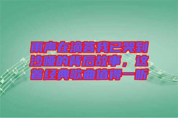 雨聲在滴答我已哭到沙啞的背后故事，這首經典歌曲值得一聽