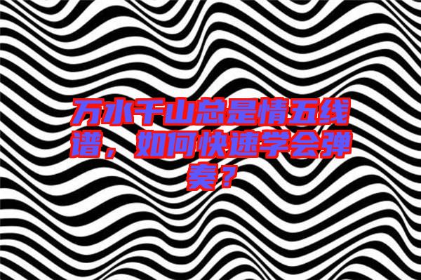 萬水千山總是情五線譜，如何快速學會彈奏？