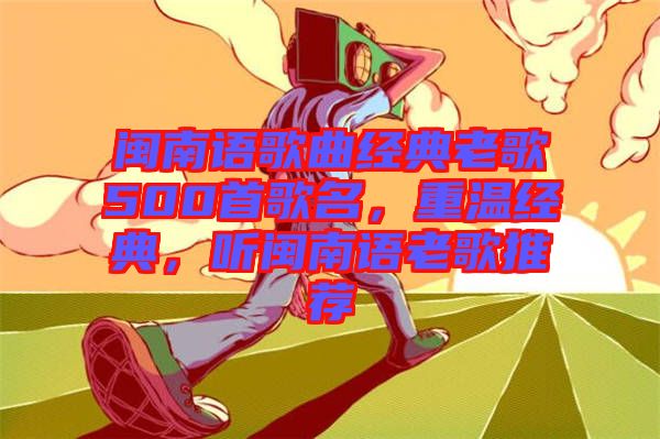 閩南語歌曲經典老歌500首歌名，重溫經典，聽閩南語老歌推薦