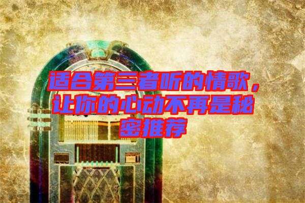 適合第三者聽的情歌，讓你的心動不再是秘密推薦