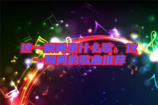 這一瞬間是什么歌，這一瞬間的歌曲推薦