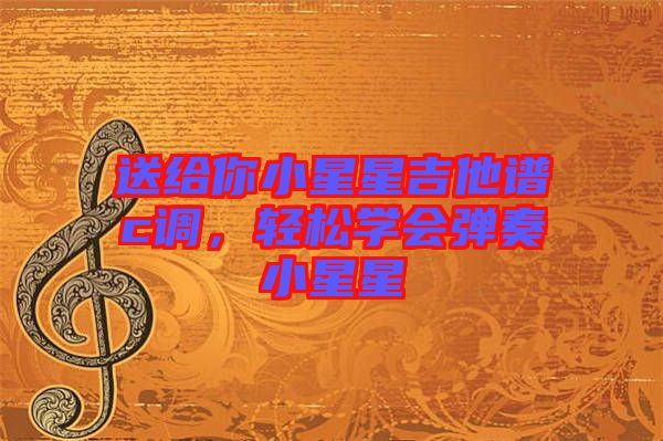 送給你小星星吉他譜c調，輕松學會彈奏小星星