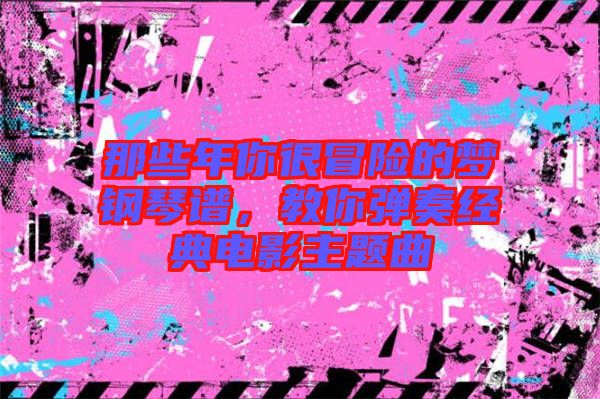 那些年你很冒險的夢鋼琴譜，教你彈奏經典電影主題曲