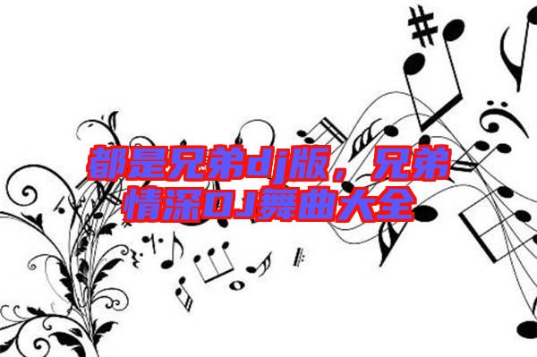 都是兄弟dj版，兄弟情深DJ舞曲大全