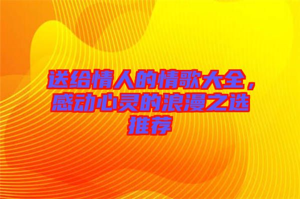 送給情人的情歌大全，感動心靈的浪漫之選推薦