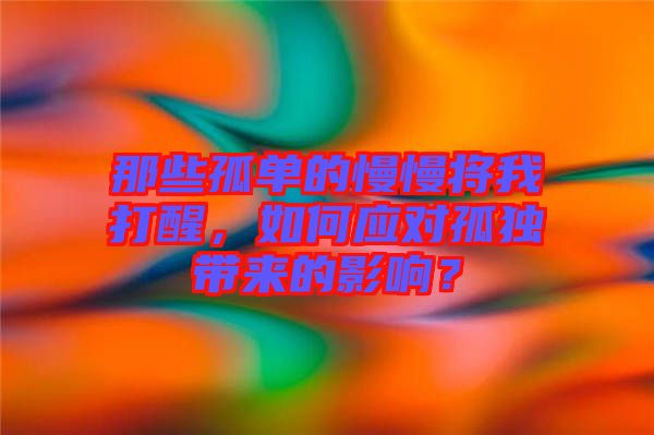 那些孤單的慢慢將我打醒，如何應對孤獨帶來的影響？