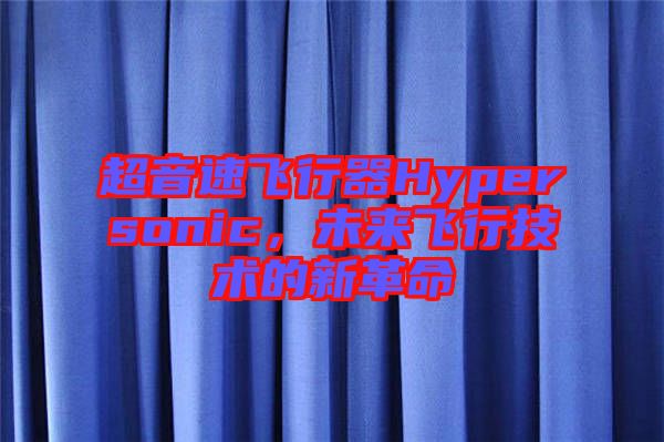 超音速飛行器Hypersonic，未來飛行技術(shù)的新革命