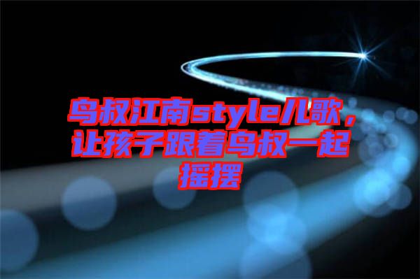 鳥叔江南style兒歌，讓孩子跟著鳥叔一起搖擺