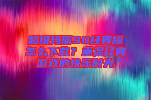超級(jí)瑪麗90經(jīng)典版怎么下載？重溫經(jīng)典游戲的快樂時(shí)光