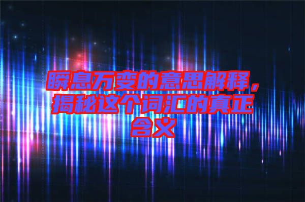 瞬息萬變的意思解釋，揭秘這個詞匯的真正含義