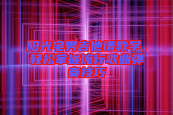 陽光宅男吉他譜教學，輕松掌握流行歌曲彈奏技巧