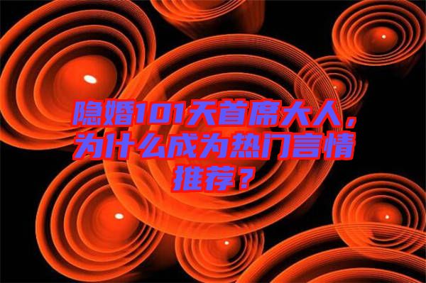 隱婚101天首席大人，為什么成為熱門言情推薦？