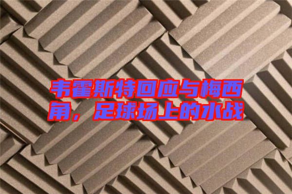 韋霍斯特回應與梅西角，足球場上的水戰