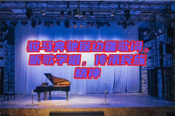 駿馬奔馳保邊疆歌詞，聽歌學唱，傳承民族精神