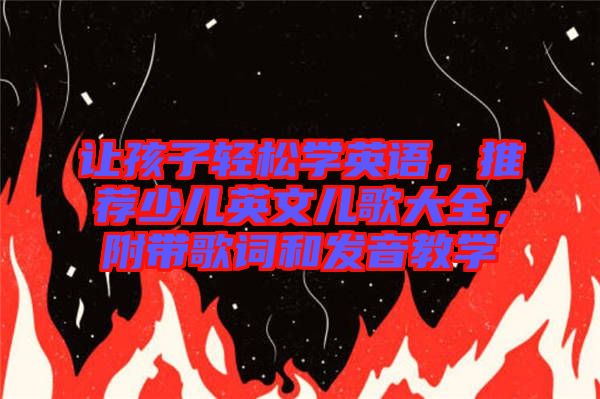 讓孩子輕松學(xué)英語(yǔ)，推薦少兒英文兒歌大全，附帶歌詞和發(fā)音教學(xué)