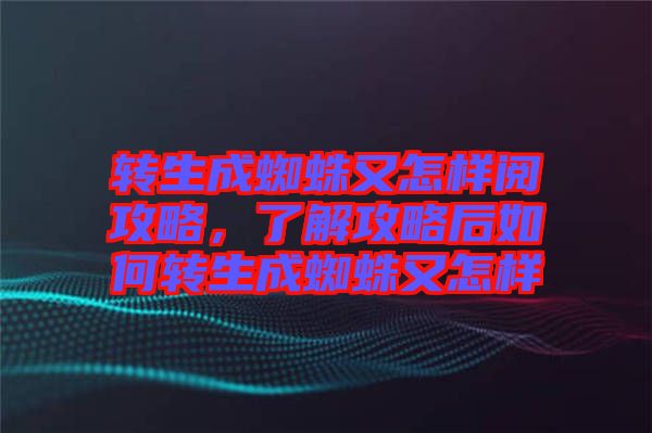 轉生成蜘蛛又怎樣閱攻略，了解攻略后如何轉生成蜘蛛又怎樣