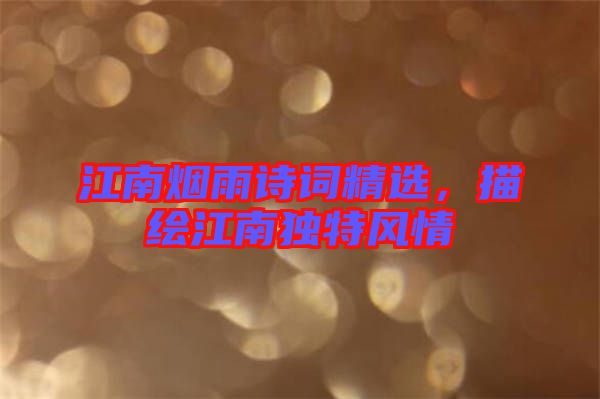 江南煙雨詩詞精選，描繪江南獨特風情